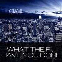 Ciavii - What the F... Have You Done (Explicit)