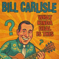 Bill Carlisle - What Kinda Deal Is This (Rerecorded)