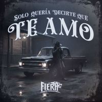 La Fiera De Ojinaga - Solo Quería Decirte Que Te Amo