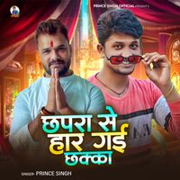 Prince Singh - Chhapra Se Har Gail Chhakka