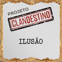 Projeto Clandestino - Ilusão