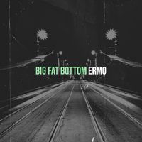 ERMO - Big Fat Bottom