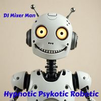 DJ Mixer Man - Hypnotic Psykotic Robotic