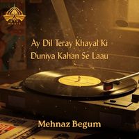 Mehnaz Begum - Ay Dil Teray Khayal Ki Duniya Kahan Se Laau