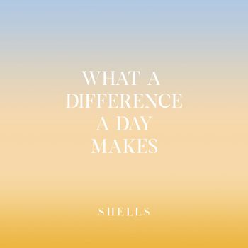 SHELLS - What a Difference a Day Makes