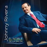 Johnny Rivera - El Noble De La Salsa