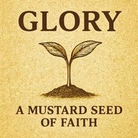 Glory - A Mustard Seed of Faith