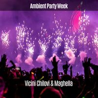 Vicini Chilovi & Maghella - Ambient Party Week (Explicit)