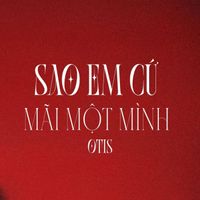 OTIS - SAO EM CỨ MÃI MỘT MÌNH