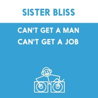 Sister Bliss - Can't Get A Man, Can't Get A Job (Life's A Bitch) (Explicit)