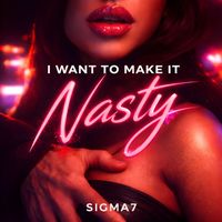 SIGMA7 - I Want To Make It Nasty