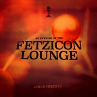 Jeremy Fetzer - An Evening at the Fetzicon Lounge