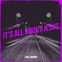Paul Brown - It's All About Jesus