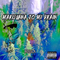 Bossla - Marijuana to Mi Brain (Explicit)