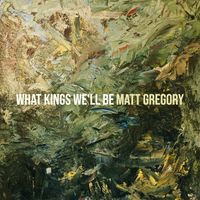 Matt Gregory - What Kings We'll Be