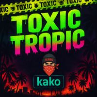 Kako - Toxic Tropic (Explicit)