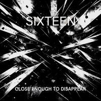 Sixteen - Close Enough To Disappear
