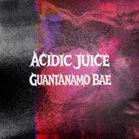 Acidic Juice - Guantanamo Bae