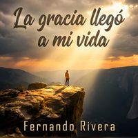 Fernando Rivera - La gracia llegó a mi vida