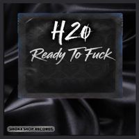 H2o - Ready to Fuck (Explicit)