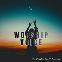 WORSHIP VOICE - Eu Confio Em Ti Senhor