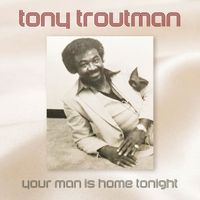 Tony Troutman - Your Man is Home Tonight