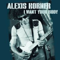 Alexis Korner - I Want Your Body