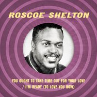 Roscoe Shelton - You Ought to Take Time Out for Your Love / I'm Ready (To Love You Now)