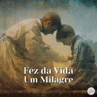 Fé em Melodias - Fez da Vida Um Milagre