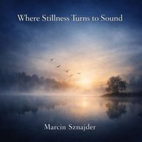 Marcin Sznajder - Where Stillness Turns to Sound