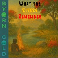 Byorn Gold - What the Rivers Remember