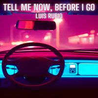 Luis Rubio - Tell Me Now, Before I Go