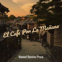 Manuel Ramirez Preza - El Cafe Por La Mañana