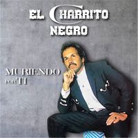 El Charrito Negro - Muriendo Por ti