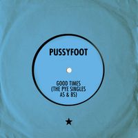 Pussyfoot - Good Times (The Pye Singles As & Bs)