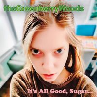 The Greenberry Woods - It's All Good, Sugar...