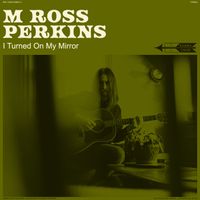 M Ross Perkins - I Turned On My Mirror