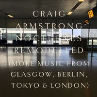 Craig Armstrong - Nocturnes Remodelled (More Music from Glasgow, Berlin, Tokyo & London)