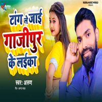 Arun - Taang Le Jaai Ghazipur Ke Laika