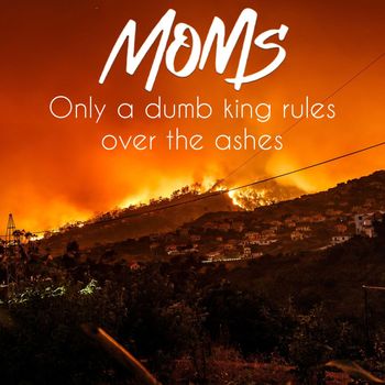 MOMS - Only a Dumb King Rules over the Ashes