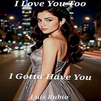 Luis Rubio - I Love You Too, I Gotta Have You