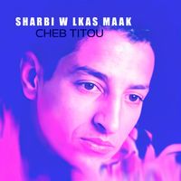 Cheb Titou - Sharbi W Lkas Maak