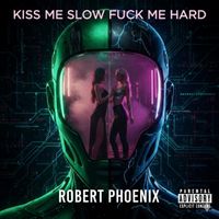 Robert Phoenix - Kiss me slow Fuck Me Hard (Explicit)