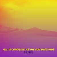 Dolphins - All Is Complete as the Sun Descends
