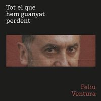 Feliu Ventura - Tot el que hem guanyat perdent