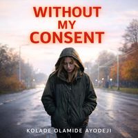 Kolade Olamide Ayodeji - Without My Consent