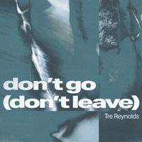 Tre Reynolds - Don’t Go (Don’t Leave)