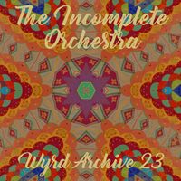 The Incomplete Orchestra - Wyrd Archive 23