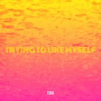 Tina - Trying to Like Myself