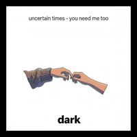 Dark - Uncertain Times  / You need me too